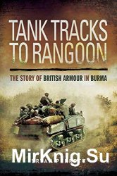 Tank Tracks to Rangoon: The Story of British Armour in Burma