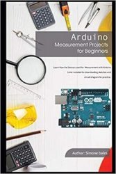 Arduino Measurement Projects for Beginners: Arduino Programming basics and Get started guide