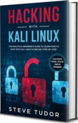 Hacking With Kali Linux: The Practical Beginner's Guide to Learn How To Hack With Kali Linux in One Day Step-by-Step