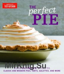 The Perfect Pie: Your Ultimate Guide to Classic and Modern Pies, Tarts, Galettes, and More