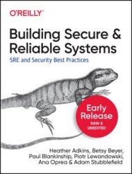 Building Secure and Reliable Systems: SRE and Security Best Practices (Early Release)