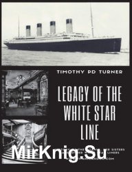 Legacy of the White Star Line: Titanic, Olympic, Britannic and other White Star Line Ships