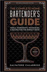 The Complete Home Bartender's Guide: Tools, Ingredients, Techniques, & Recipes for the Perfect Drink