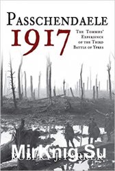 Passchendaele 1917: The Tommies' Experience of the Third Battle of Ypres
