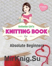 Knitwise Girl's Knitting Book for Absolute Beginners: Learn by Video, Start Your First Knitting Project Today!