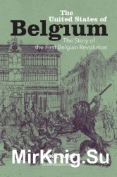 The United States of Belgium: The Story of the First Belgian Revolution
