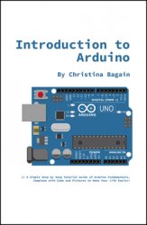 Introduction to Arduino 2nd Edition: A Simple Step by Step Tutorial Guide of Arduino Fundamentals. Complete with Code and Pictures to Make Your Life Easier!