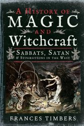 A History Of Magic And Witchcraft: Sabbats, Satan And Superstitions In The West