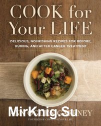 Cook For Your Life: Delicious, Nourishing Recipes for Before, During, and After Cancer Treatment