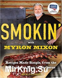 Smokin' with Myron Mixon: Recipes Made Simple, from the Winningest Man in Barbecue: A Cookbook