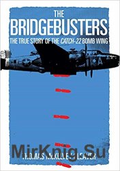 The Bridgebusters: The True Story of the Catch-22 Bomb Wing