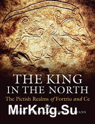 The King in the North: The Pictish Realms of Fortriu and Ce