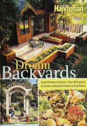 Dream Backyards: From Planters to Decks, Over 30 Projects to Create a Beautiful Outdoor Living Space