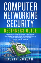 Computer Networking Security Beginners Guide: The Guide to CyberSecurity to Learn through a Top-Down Approach all the Defensive Actions to be taken to Protect yourself from the Dangers of the Network