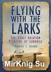 Flying with the Larks: The Early Aviation Pioneers of Larkhill