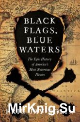 Black Flags, Blue Waters: The Epic History of America's Most Notorious Pirates