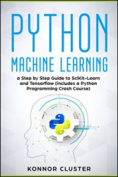 Python Machine Learning: A Step-by-Step Guide to Scikit-Learn and TensorFlow (Includes a Python Programming Crash Course)