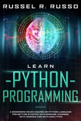 Learn Python Programming: A Beginners Crash Course on Python Language for Getting Started with Machine Learning, Data Science and Data Analytics (Artificial Intelligence Book 1)