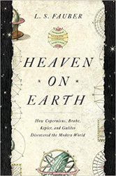 Heaven on Earth: How Copernicus, Brahe, Kepler, and Galileo Discovered the Modern World