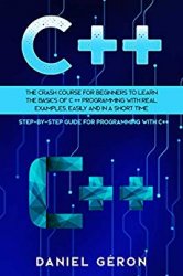C++ The Crash Course for Beginners to Learn the Basics of C++ Programming with Real Examples, Easily and in a Short Time