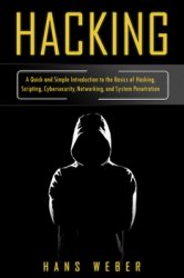 Hacking: A Quick and Simple Introduction to the Basics of Hacking, Scripting, Cybersecurity, Networking, and System Penetration