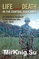 Life and Death in the Central Highlands: An American Sergeant in the Vietnam War, 1968-1970