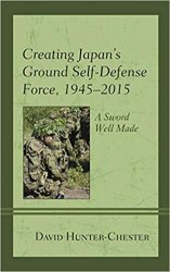 Creating Japan's Ground Self-Defense Force, 19452015: A Sword Well Made