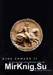 King Edward II: His Life, His Reign, and Its Aftermath, 1284-1330