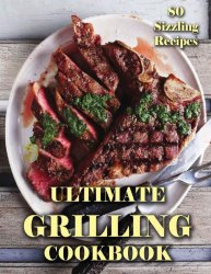 Ultimate Grilling Cookbook: 80 Sizzling Recipes (A Step-by-Step Guide To Grill And Have Delicious Grilling Foods)
