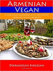 Armenian Vegan: A Pure Vegan Cookbook With 200+ Recipes Using No Animal Products