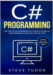 C#: The Practical Intermediate's Guide To Learn C# Programming In One Day Step-By-Step. (#2020 Updated Version | Effective Computer Programming Languages)