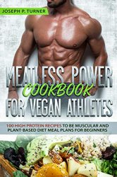 Meatless Power Cookbook For Vegan Athletes: 100 High Protein Recipes to be Muscular for Beginners