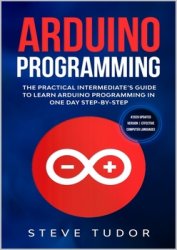 Arduino Programming: The Practical Intermediate's Guide To Learn Arduino Programming In One Day Step-By-Step (#2020 Updated Version | Effective Computer Languages)