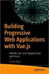 Building Progressive Web Applications with Vue.js: Reliable, Fast, and Engaging Apps with Vue.js