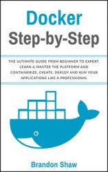 Docker Step-by-Step: The Ultimate Guide From Beginner to Expert. Learn & Master The Platform and Containerize, Create, Deploy and Run Your Application Like a Professional