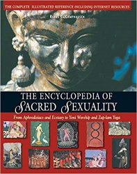 The Encyclopedia of Sacred Sexuality : From Aphrodisiacs and Exstasy to Yoni Worship and Zap-Lam Yoga