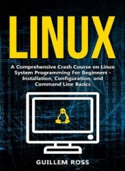 Linux: A Comprehensive Crash Course on Linux System Programming For Beginners - Installation, Configuration, and Command Line Basics