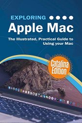 Exploring Apple Mac Catalina Edition: The Illustrated, Practical Guide to Using your Mac