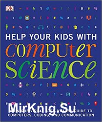 Help Your Kids with Computer Science: A Unique Visual Step-by-Step Guide to Computers, Coding, and Communication