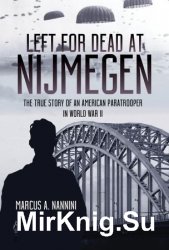 Left for Dead at Nijmegen: The True Story of an American Paratrooper in World War II