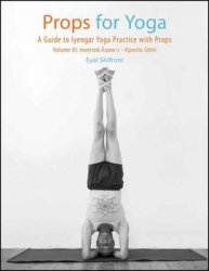Props for Yoga III: Inverted Asanas: A Guide to Iyengar Yoga Practice with Props