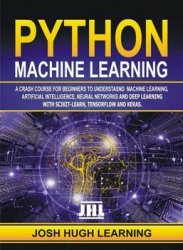 Python Machine Learning: A Crash Course for Beginners to Understand Machine learning, Artificial Intelligence, Neural Networks, and Deep Learning with Scikit-Learn, TensorFlow, and Keras