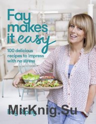 Fay Makes it Easy: 100 delicious recipes to impress with no stress