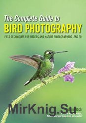 The Complete Guide to Bird Photography: Field Techniques for Birders and Nature Photographers, 2nd Edition