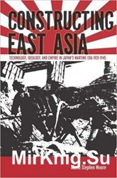 Constructing East Asia: Technology, Ideology, and Empire in Japans Wartime Era, 1931-1945