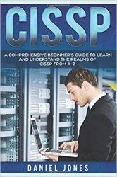 CISSP: A Comprehensive Beginners Guide to learn and understand the Realms of CISSP from A-Z