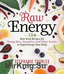 Raw Energy: 124 Raw Food Recipes for Energy Bars, Smoothies, and Other Snacks to Supercharge Your