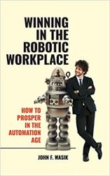 Winning in the Robotic Workplace : How to Prosper in the Automation Age