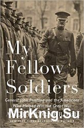 My Fellow Soldiers: General John Pershing and the Americans Who Helped Win the Great War