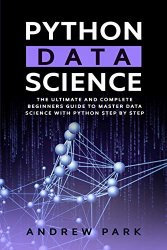 Python Data Science: The Ultimate and Complete Beginners Guide to Master Data Science with Python Step By Step